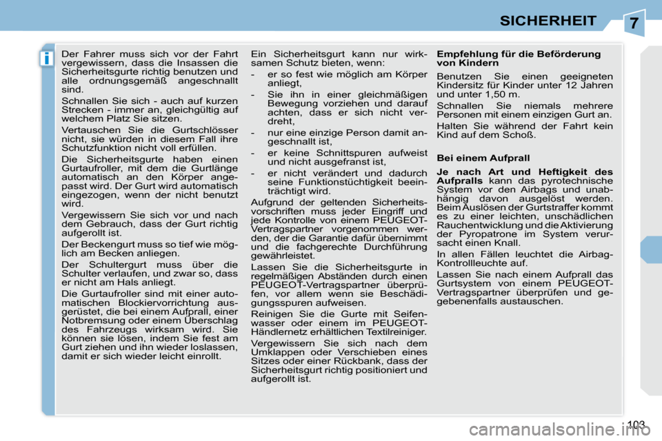 Peugeot 308 CC 2010.5  Betriebsanleitung (in German) 7
i
103
SICHERHEIT
      Der  Fahrer  muss  sich  vor  der  Fahrt  
vergewissern,  dass  die  Insassen  die 
Sicherheitsgurte richtig benutzen und 
alle  ordnungsgemäß  angeschnallt 
sind.  
 Schnal