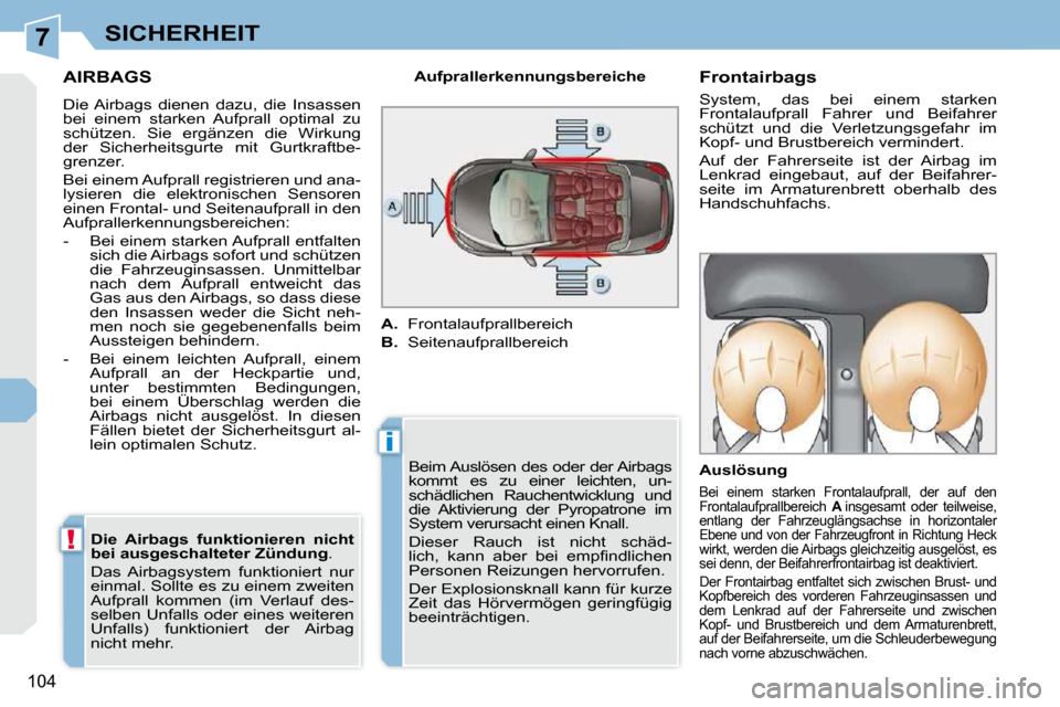 Peugeot 308 CC 2010.5  Betriebsanleitung (in German) 7
i
!
104
SICHERHEIT
AIRBAGS 
 Die Airbags  dienen  dazu,  die  Insassen  
bei  einem  starken  Aufprall  optimal  zu 
schützen.  Sie  ergänzen  die  Wirkung 
der  Sicherheitsgurte  mit  Gurtkraftbe