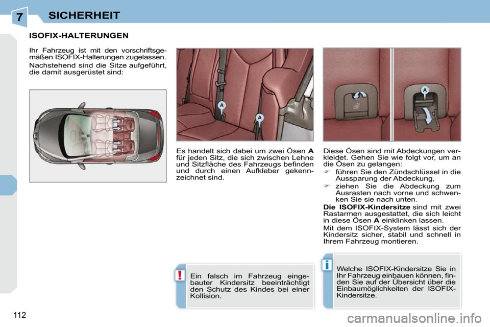 Peugeot 308 CC 2010.5  Betriebsanleitung (in German) 7
!
i
112
SICHERHEIT
ISOFIX-HALTERUNGEN 
 Ihr  Fahrzeug  ist  mit  den  vorschriftsge- 
mäßen ISOFIX-Halterungen zugelassen.  
 Nachstehend  sind  die  Sitze aufgeführt,  
die damit ausgerüstet si