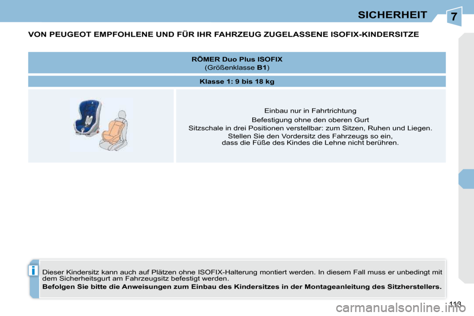 Peugeot 308 CC 2010.5  Betriebsanleitung (in German) 7
i
113
SICHERHEIT
VON PEUGEOT EMPFOHLENE UND FÜR IHR FAHRZEUG ZUGELASSENE ISOFIX-KINDERSITZE 
 Dieser Kindersitz kann auch auf Plätzen ohne ISOFIX-Halterung montiert werden. In diesem Fall muss er 