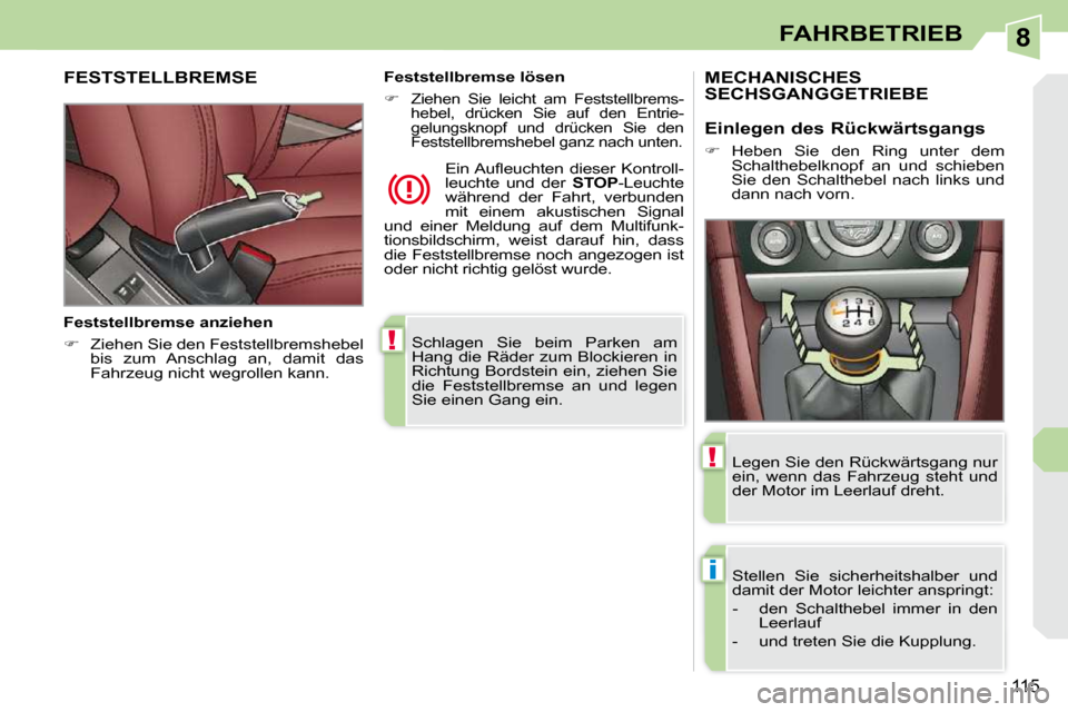 Peugeot 308 CC 2010.5  Betriebsanleitung (in German) 8
!
i
!
115
FAHRBETRIEB
 Schlagen  Sie  beim  Parken  am  
Hang die Räder zum Blockieren in 
Richtung Bordstein ein, ziehen Sie 
die  Feststellbremse  an  und  legen 
Sie einen Gang ein.   
FESTSTELL