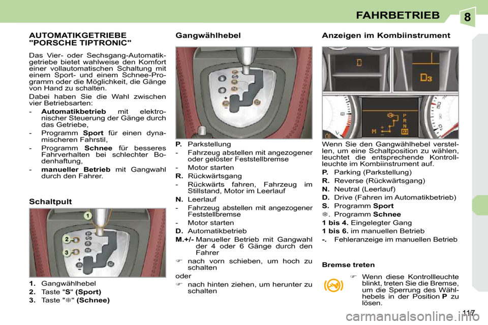 Peugeot 308 CC 2010.5  Betriebsanleitung (in German) 8
117
FAHRBETRIEB
AUTOMATIKGETRIEBE "PORSCHE TIPTRONIC" 
� �D�a�s�  �V�i�e�r�-�  �o�d�e�r�  �S�e�c�h�s�g�a�n�g�-�A�u�t�o�m�a�t�i�k�- 
�g�e�t�r�i�e�b�e�  �b�i�e�t�e�t�  �w�a�h�l�w�e�i�s�e�  �d�e�n�  �K