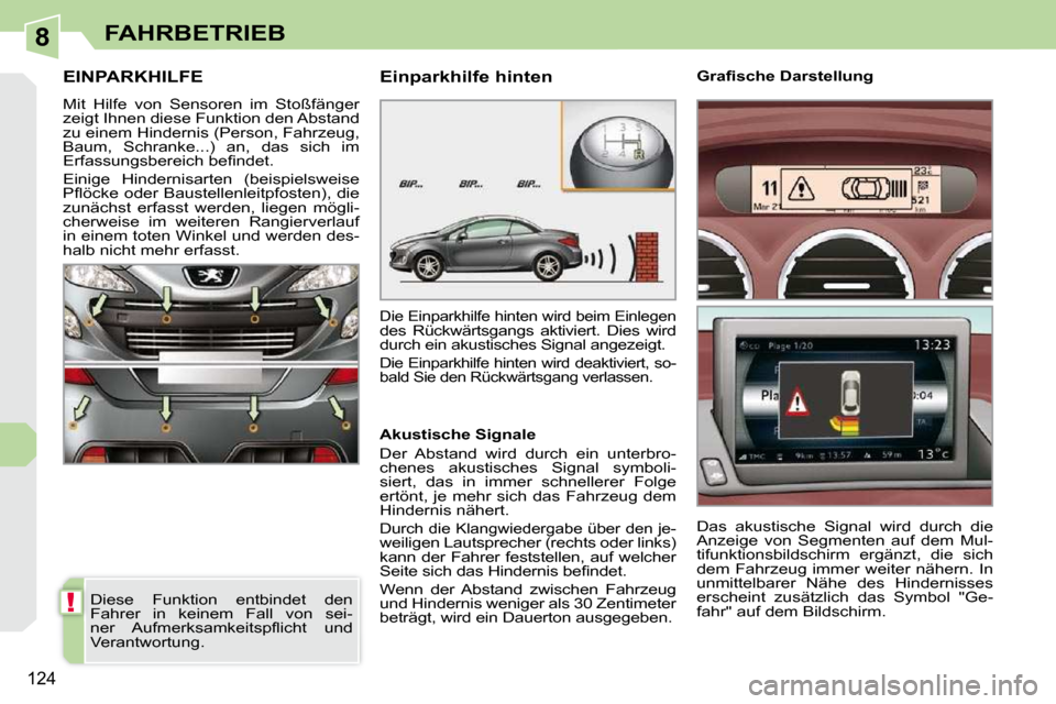 Peugeot 308 CC 2010.5  Betriebsanleitung (in German) 8
!
124
FAHRBETRIEB
EINPARKHILFE 
 Mit  Hilfe  von  Sensoren  im  Stoßfänger  
zeigt Ihnen diese Funktion den Abstand 
zu einem Hindernis (Person, Fahrzeug, 
Baum,  Schranke...)  an,  das  sich  im 
