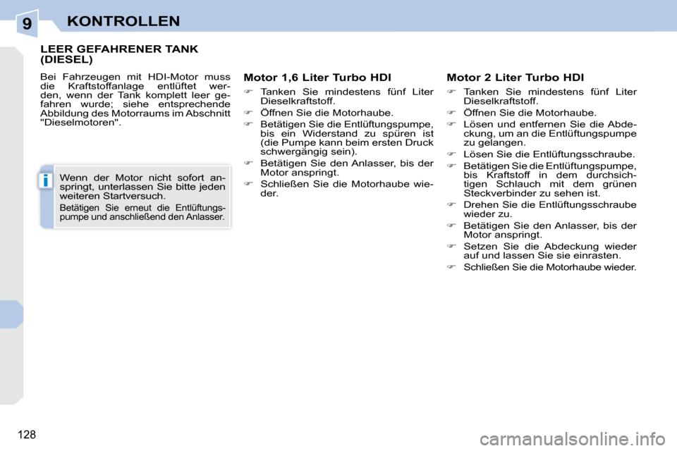 Peugeot 308 CC 2010.5  Betriebsanleitung (in German) 9
i
128
KONTROLLEN
LEER GEFAHRENER TANK (DIESEL) 
 Bei  Fahrzeugen  mit  HDI-Motor  muss  
die  Kraftstoffanlage  entlüftet  wer-
den,  wenn  der  Tank  komplett  leer  ge-
fahren  wurde;  siehe  ent