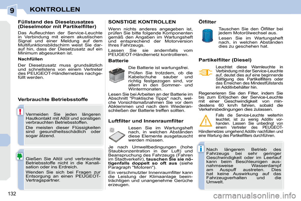 Peugeot 308 CC 2010.5  Betriebsanleitung (in German) 9
!
i
132
KONTROLLEN
 Vermeiden  Sie  jeden  längeren  
Hautkontakt mit Altöl und sonstigen 
verbrauchten Betriebsstoffen. 
 Die  meisten  dieser  Flüssigkeiten 
sind  gesundheitsschädlich  oder 
