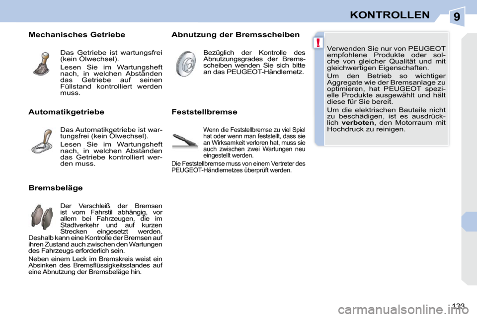 Peugeot 308 CC 2010.5  Betriebsanleitung (in German) 9
!
133
KONTROLLEN
 Verwenden Sie nur von PEUGEOT  
empfohlene  Produkte  oder  sol-
che  von  gleicher  Qualität  und  mit 
gleichwertigen Eigenschaften.  
 Um  den  Betrieb  so  wichtiger  
Aggrega