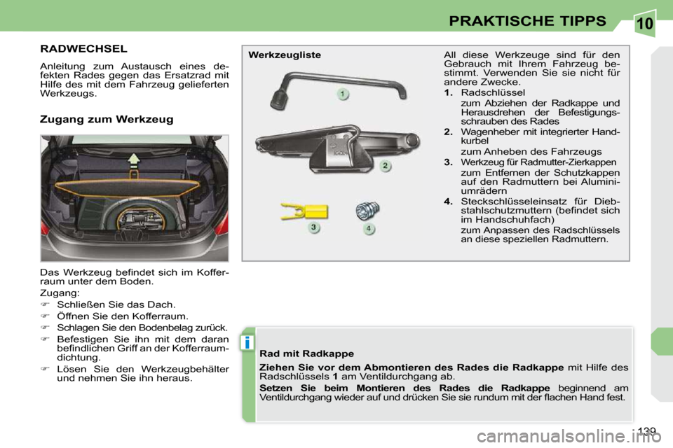 Peugeot 308 CC 2010.5  Betriebsanleitung (in German) 10
i
139
PRAKTISCHE TIPPS
RADWECHSEL 
� �A�n�l�e�i�t�u�n�g�  �z�u�m�  �A�u�s�t�a�u�s�c�h�  �e�i�n�e�s�  �d�e�- 
�f�e�k�t�e�n�  �R�a�d�e�s�  �g�e�g�e�n�  �d�a�s�  �E�r�s�a�t�z�r�a�d�  �m�i�t� 
�H�i�l�f