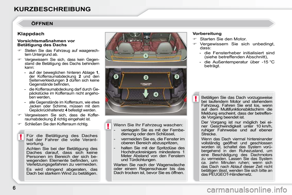 Peugeot 308 CC 2010.5  Betriebsanleitung (in German) !
!
!
KURZBESCHREIBUNG
 ÖFFNEN 
  Klappdach  Für  die  Betätigung  des  Daches  
hat  der  Fahrer  die  volle  Verant-
wortung.  
 Achten  Sie  bei  der  Betätigung  des  
Daches  darauf,  dass  s