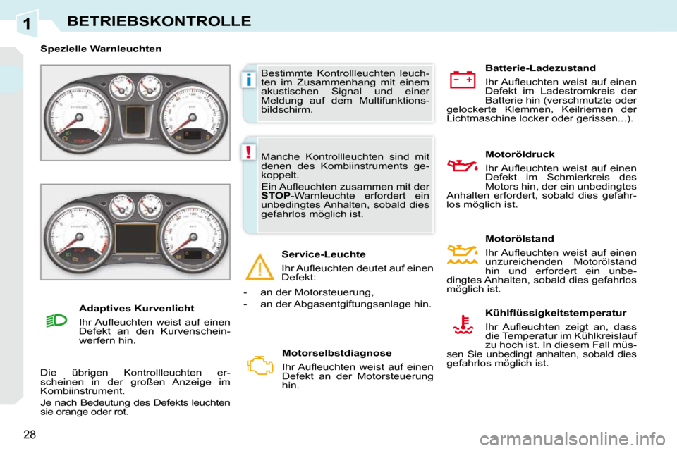 Peugeot 308 CC 2010.5  Betriebsanleitung (in German) 1
i
!
28
BETRIEBSKONTROLLE
 Bestimmte  Kontrollleuchten  leuch- 
ten  im  Zusammenhang  mit  einem 
akustischen  Signal  und  einer 
Meldung  auf  dem  Multifunktions-
bildschirm. 
� � � �S�p�e�z�i�e�