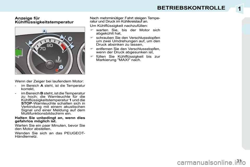 Peugeot 308 CC 2010.5  Betriebsanleitung (in German) 1
31
BETRIEBSKONTROLLE
             Anzeige für  
�K�ü�h�l�f�l�ü�s�s�i�g�k�e�i�t�s�t�e�m�p�e�r�a�t�u�r�  
 Wenn der Zeiger bei laufendem Motor: 
   -   im  Bereich   A   steht,  ist  die  Temperatu