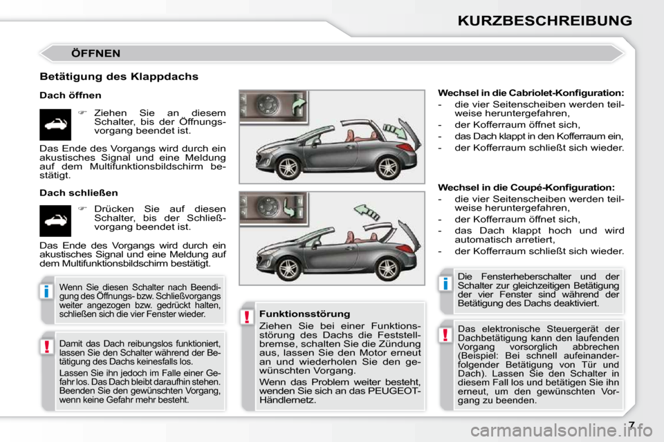 Peugeot 308 CC 2010.5  Betriebsanleitung (in German) !
!
ii
!
KURZBESCHREIBUNG
 ÖFFNEN 
  Betätigung des Klappdachs  
  Dach öffnen    
�    Ziehen  Sie  an  diesem 
Schalter,  bis  der  Öffnungs- 
vorgang beendet ist.  
  Dach schließen     
��