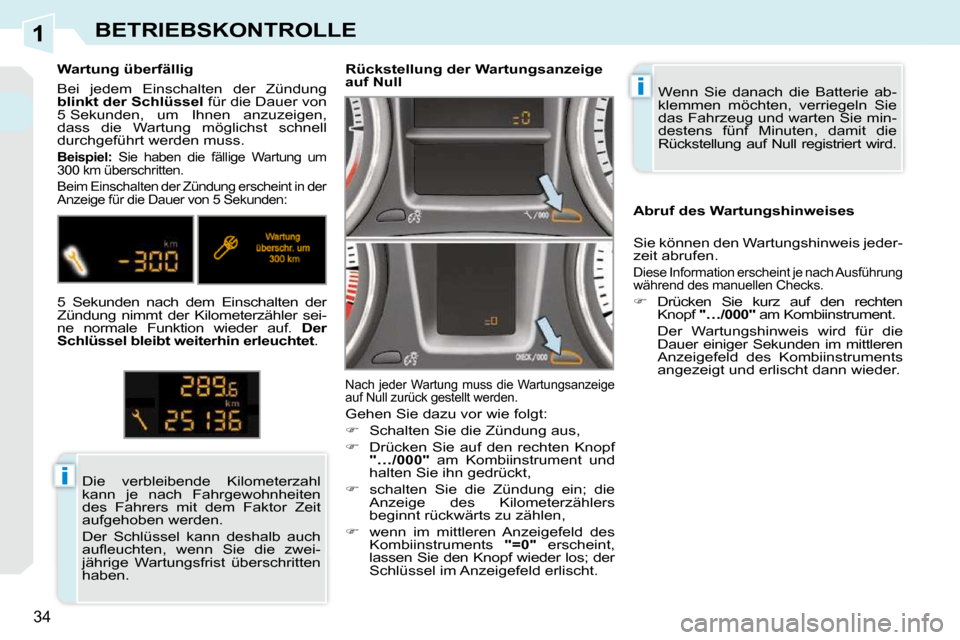 Peugeot 308 CC 2010.5  Betriebsanleitung (in German) 1
i
i
34
BETRIEBSKONTROLLE
 Wenn  Sie  danach  die  Batterie  ab- 
klemmen  möchten,  verriegeln  Sie 
das Fahrzeug und warten Sie min-
destens  fünf  Minuten,  damit  die 
Rückstellung  auf  Null 