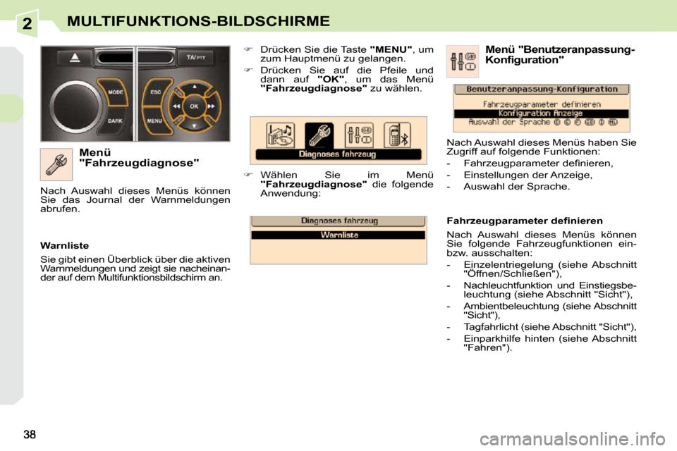 Peugeot 308 CC 2010.5  Betriebsanleitung (in German) 2MULTIFUNKTIONS-BILDSCHIRME
  Menü  
"Fahrzeugdiagnose"    
�    Drücken Sie die Taste   "MENU" , um 
zum Hauptmenü zu gelangen. 
  
�    Drücken  Sie  auf  die  Pfeile  und 
dann  auf    "O