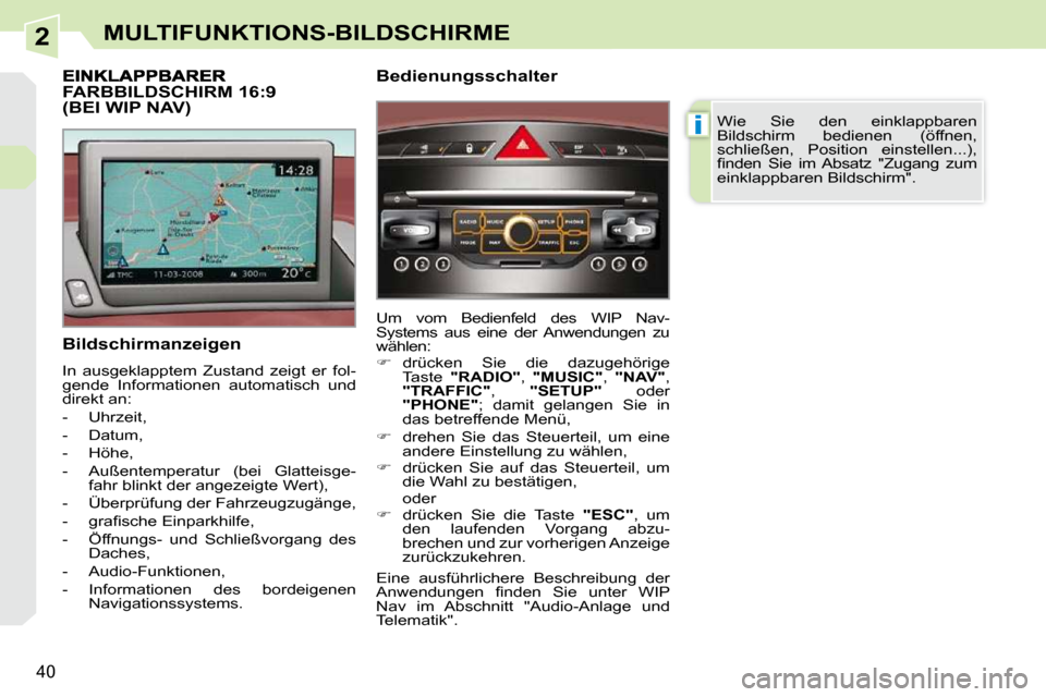 Peugeot 308 CC 2010.5  Betriebsanleitung (in German) 2
i
40
MULTIFUNKTIONS-BILDSCHIRME
  Bildschirmanzeigen  
 In  ausgeklapptem  Zustand  zeigt  er  fol- 
gende  Informationen  automatisch  und 
direkt an:  
   -   Uhrzeit, 
  -   Datum, 
  -   Höhe, 