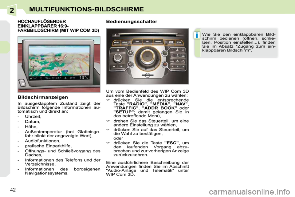 Peugeot 308 CC 2010.5  Betriebsanleitung (in German) 2
i
42
MULTIFUNKTIONS-BILDSCHIRME
HOCHAUFLÖSENDER EINKLAPPBARER 16:9-FARBBILDSCHIRM (MIT WIP COM 3D) 
  Bildschirmanzeigen  
 In  ausgeklapptem  Zustand  zeigt  der  
Bildschirm  folgende  Informatio