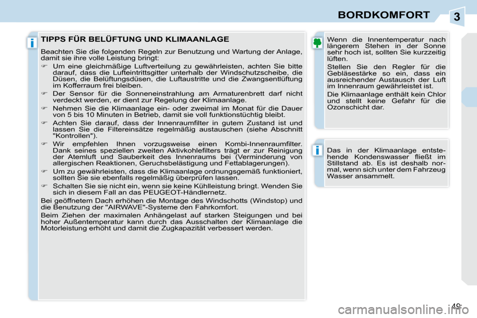 Peugeot 308 CC 2010.5  Betriebsanleitung (in German) 3
i
i
49
BORDKOMFORT
  Das  in  der  Klimaanlage  entste- 
�h�e�n�d�e�  �K�o�n�d�e�n�s�w�a�s�s�e�r�  �ﬂ� �i�e�ß�t�  �i�m� 
Stillstand  ab.  Es  ist  deshalb  nor-
mal, wenn sich unter dem Fahrzeug 