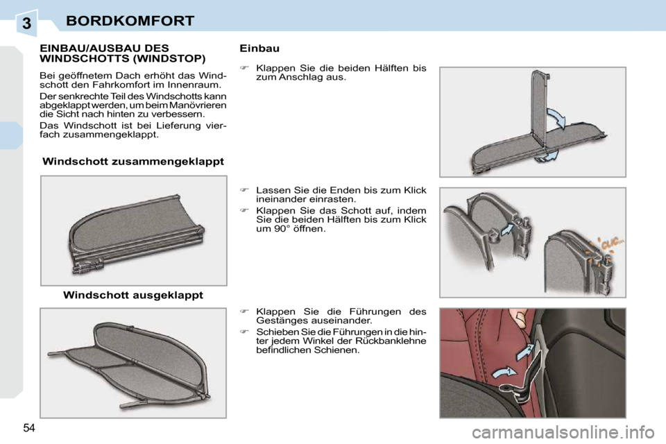Peugeot 308 CC 2010.5 Betriebsanleitung (in German) 3
54
BORDKOMFORT
Windschott zusammengeklappt
EINBAU/AUSBAU DES WINDSCHOTTS (WINDSTOP)
Bei geöffnetem Dach erhöht das Wind-
schott den Fahrkomfort im Innenraum.
Der senkrechte Teil des Win Peugeot 308 CC 2010.5 Betriebsanleitung (in German) 3
54
BORDKOMFORT
Windschott zusammengeklappt
EINBAU/AUSBAU DES WINDSCHOTTS (WINDSTOP)
Bei geöffnetem Dach erhöht das Wind-
schott den Fahrkomfort im Innenraum.
Der senkrechte Teil des Win