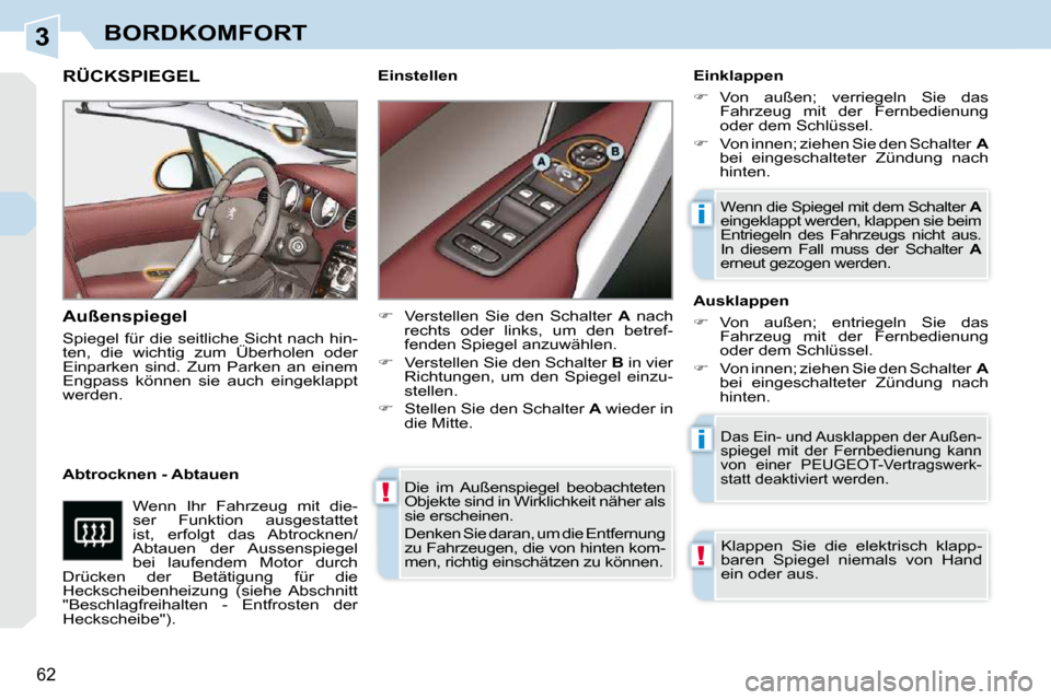 Peugeot 308 CC 2010.5  Betriebsanleitung (in German) 3
!
i
i
!
62 
BORDKOMFORT
 Die  im  Außenspiegel  beobachteten  
Objekte sind in Wirklichkeit näher als 
sie erscheinen.  
 Denken Sie daran, um die Entfernung  
zu Fahrzeugen, die von hinten kom-
m