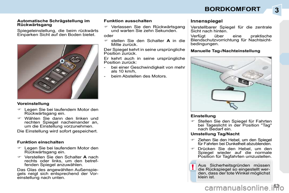 Peugeot 308 CC 2010.5  Betriebsanleitung (in German) 3
!
63
BORDKOMFORT
  Einstellung  
   
�    Stellen  Sie  den  Spiegel  für  Fahrten 
bei  Tageslicht  in  der  Position  "Tag"  
nach Bedarf ein.   
 Aus  Sicherheitsgründen  müssen 
die Rücks