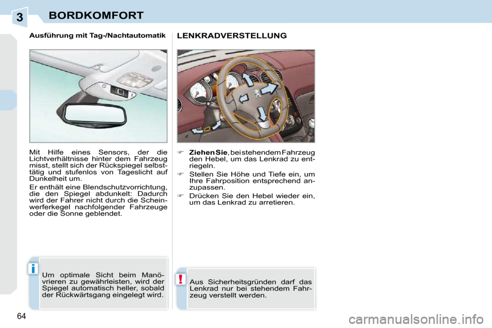 Peugeot 308 CC 2010.5  Betriebsanleitung (in German) 3
!
i
64 
BORDKOMFORT
LENKRADVERSTELLUNG 
    
�     Ziehen Sie  , bei stehendem Fahrzeug 
den Hebel, um das Lenkrad zu ent- 
riegeln. 
  
�    Stellen  Sie  Höhe  und  Tiefe  ein,  um 
Ihre  F