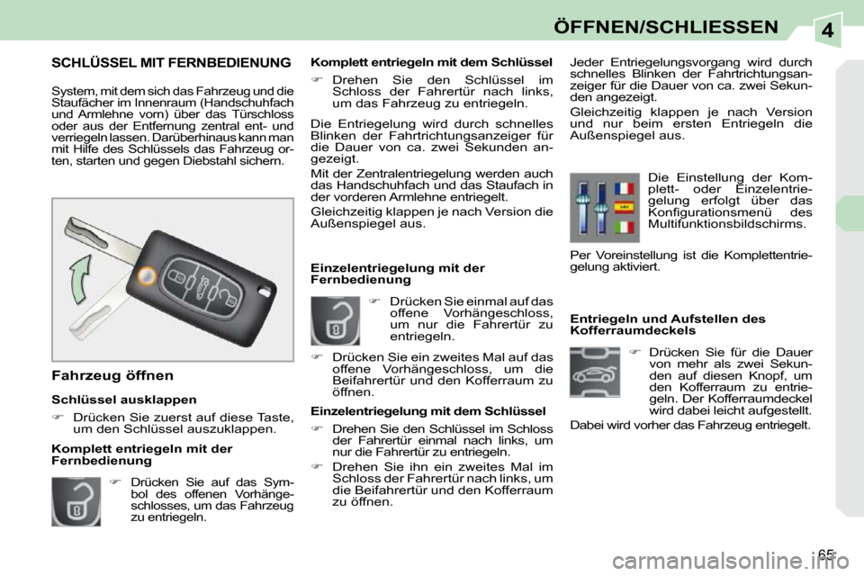 Peugeot 308 CC 2010.5  Betriebsanleitung (in German) 4
65
ÖFFNEN/SCHLIESSEN
              Entriegeln und Aufstellen des  
Kofferraumdeckels    
�    Drücken  Sie  für  die  Dauer 
von  mehr  als  zwei  Sekun-
den  auf  diesen  Knopf,  um 
den  Kof