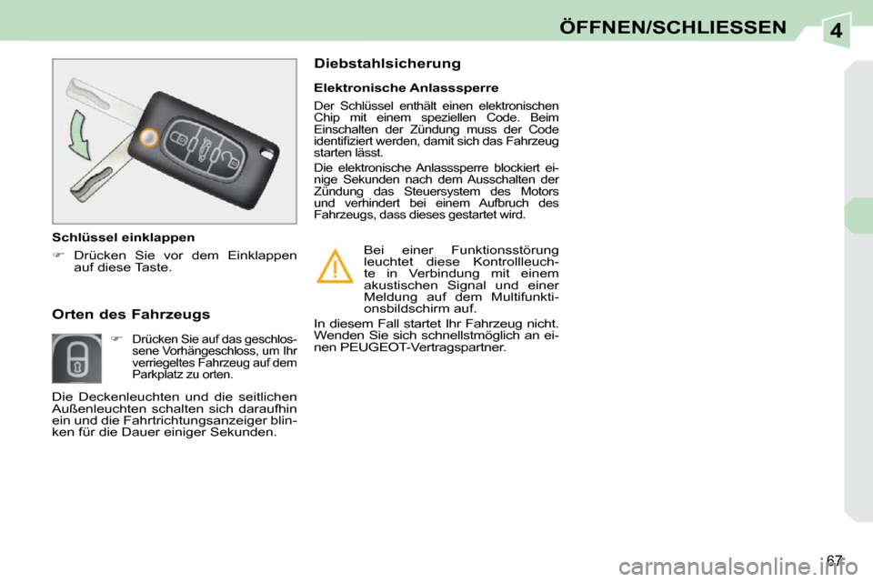 Peugeot 308 CC 2010.5  Betriebsanleitung (in German) 4
67
ÖFFNEN/SCHLIESSEN
       Orten des Fahrzeugs    
�   
Drücken Sie auf das geschlos- 
sene Vorhängeschloss, um Ihr 
verriegeltes Fahrzeug auf dem 
Parkplatz zu orten.  
  Elektronische Anlas
