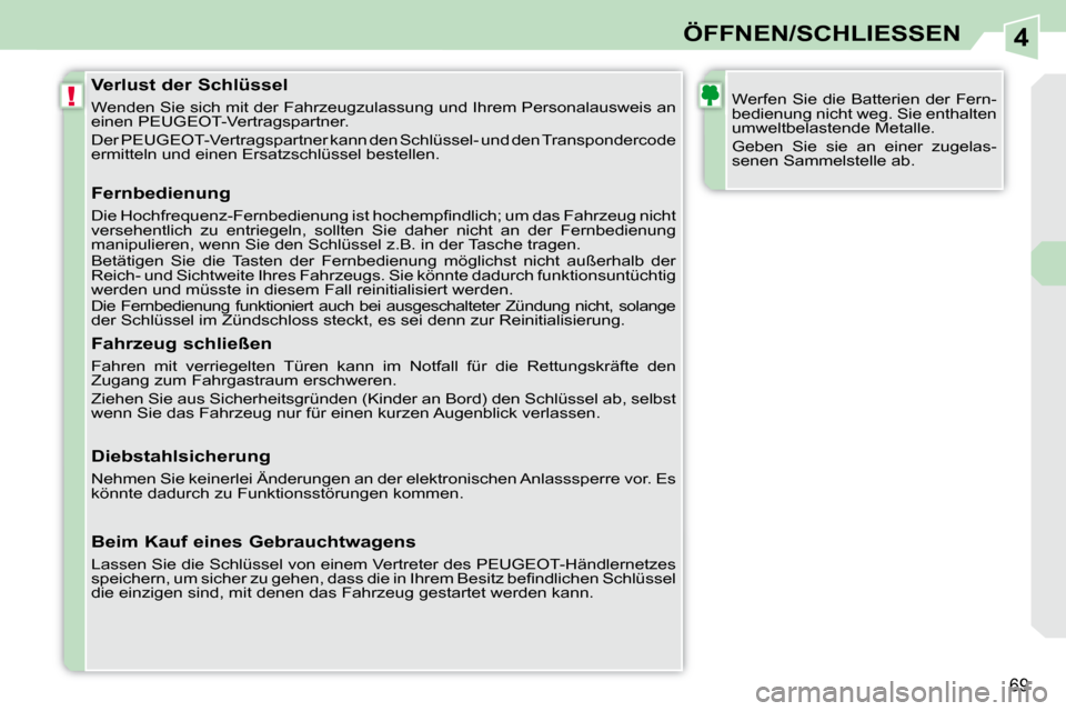 Peugeot 308 CC 2010.5  Betriebsanleitung (in German) 4
!
69
ÖFFNEN/SCHLIESSEN
               Verlust der Schlüssel  
 Wenden Sie sich mit der Fahrzeugzulassung und Ihrem Personalausweis an 
einen PEUGEOT-Vertragspartner.  
 Der PEUGEOT-Vertragspartner
