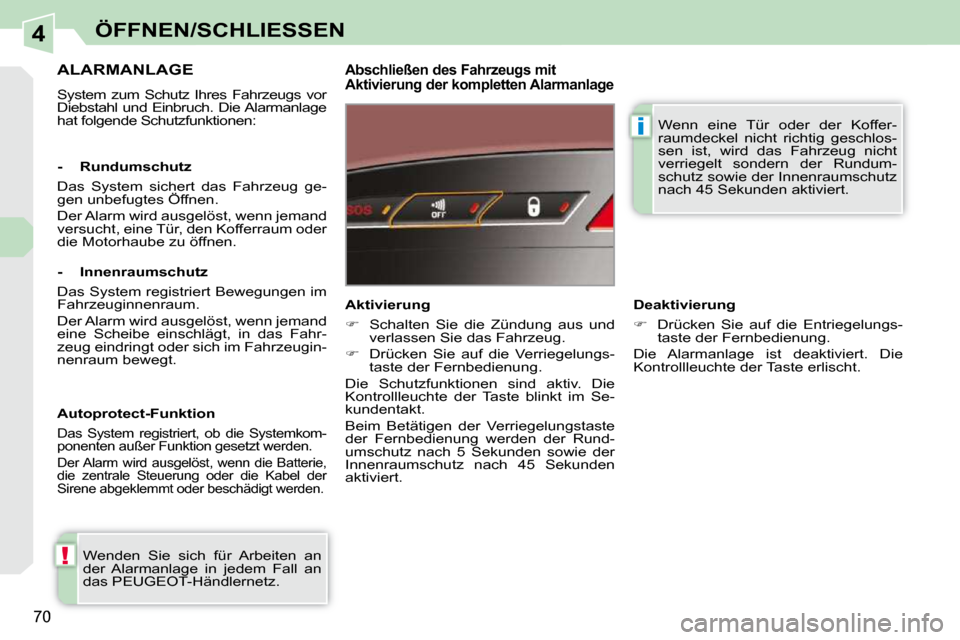 Peugeot 308 CC 2010.5  Betriebsanleitung (in German) 4
!
i
70
ÖFFNEN/SCHLIESSEN
ALARMANLAGE 
 System  zum  Schutz  Ihres  Fahrzeugs  vor  
Diebstahl  und  Einbruch.  Die Alarmanlage 
hat folgende Schutzfunktionen:  
  Abschließen des Fahrzeugs mit  
A