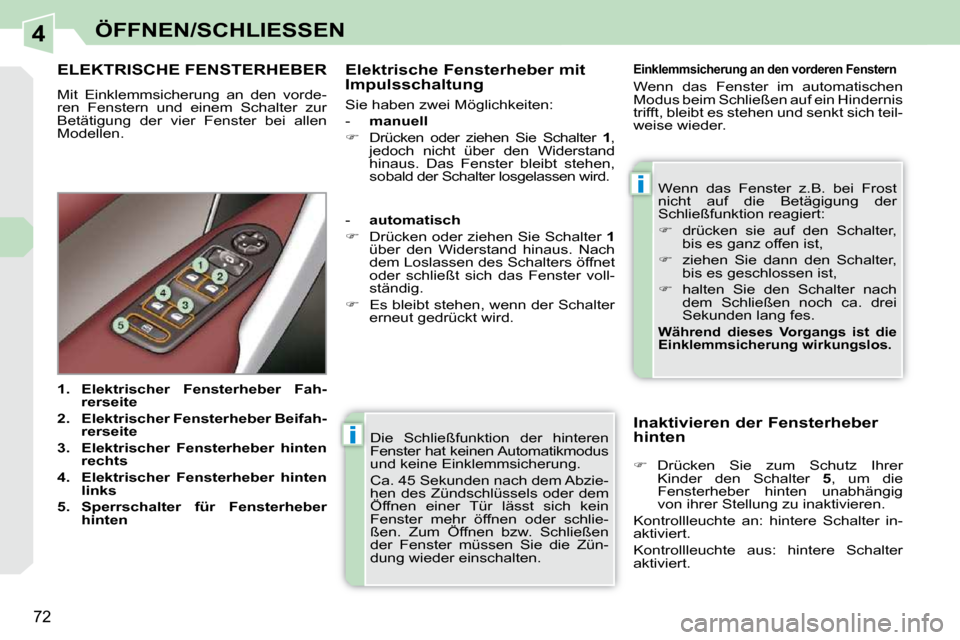 Peugeot 308 CC 2010.5  Betriebsanleitung (in German) 4
i
i
72
ÖFFNEN/SCHLIESSEN
 Die  Schließfunktion  der  hinteren  
Fenster hat keinen Automatikmodus 
und keine Einklemmsicherung.  
 Ca. 45 Sekunden nach dem Abzie- 
hen des Zündschlüssels oder de