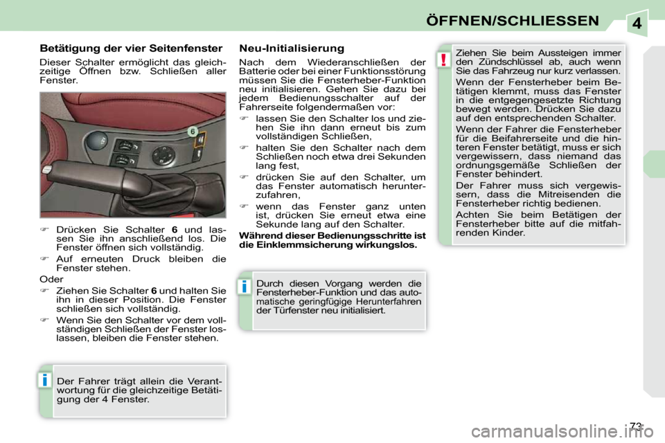 Peugeot 308 CC 2010.5  Betriebsanleitung (in German) 4
!
i
i
73
ÖFFNEN/SCHLIESSEN
 Durch  diesen  Vorgang  werden  die  
Fensterheber-Funktion und das auto-
matische  geringfügige  Herunterfahren 
der Türfenster neu initialisiert. 
  Betätigung der 