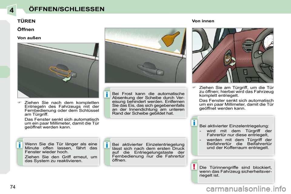 Peugeot 308 CC 2010.5  Betriebsanleitung (in German) 4
!
i
i
i
i
74
ÖFFNEN/SCHLIESSEN
TÜREN 
   
�    Ziehen  Sie  nach  dem  kompletten 
Entriegeln  des  Fahrzeugs  mit  der  
Fernbedienung oder dem Schlüssel 
am Türgriff.  
  Das Fenster senkt 