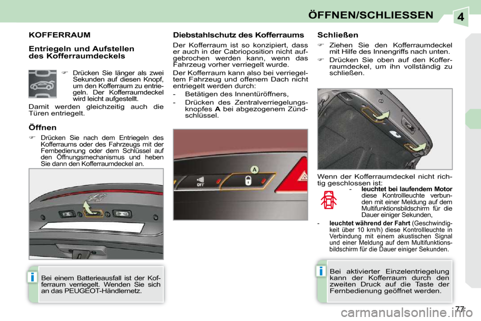 Peugeot 308 CC 2010.5  Betriebsanleitung (in German) 4
ii
77
ÖFFNEN/SCHLIESSEN
  Entriegeln und Aufstellen 
des Kofferraumdeckels 
KOFFERRAUM   Diebstahlschutz des Kofferraums  
 Der  Kofferraum  ist  so  konzipiert,  dass  
er auch in der Cabriopositi