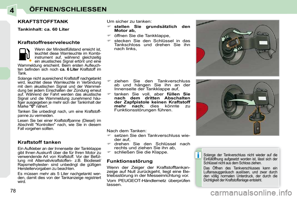 Peugeot 308 CC 2010.5  Betriebsanleitung (in German) 4
i
78
ÖFFNEN/SCHLIESSEN
  Solange  der  Tankverschluss  nicht  wieder  auf  die  
Einfüllöffnung  aufgesetzt  worden  ist,  lässt  sich  der 
Schlüssel nicht aus dem Schloss ziehen. 
 Das  Öffn
