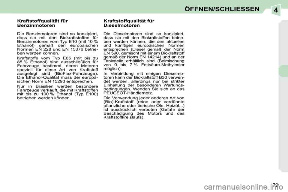 Peugeot 308 CC 2010.5  Betriebsanleitung (in German) 4
79
ÖFFNEN/SCHLIESSEN
           Kraftstoffqualität für  
Benzinmotoren  
  Die  Benzinmotoren  sind  so  konzipiert,  
dass  sie  mit  den  Biokraftstoffen  für 
Benzinmotoren vom Typ E10 (mit 1