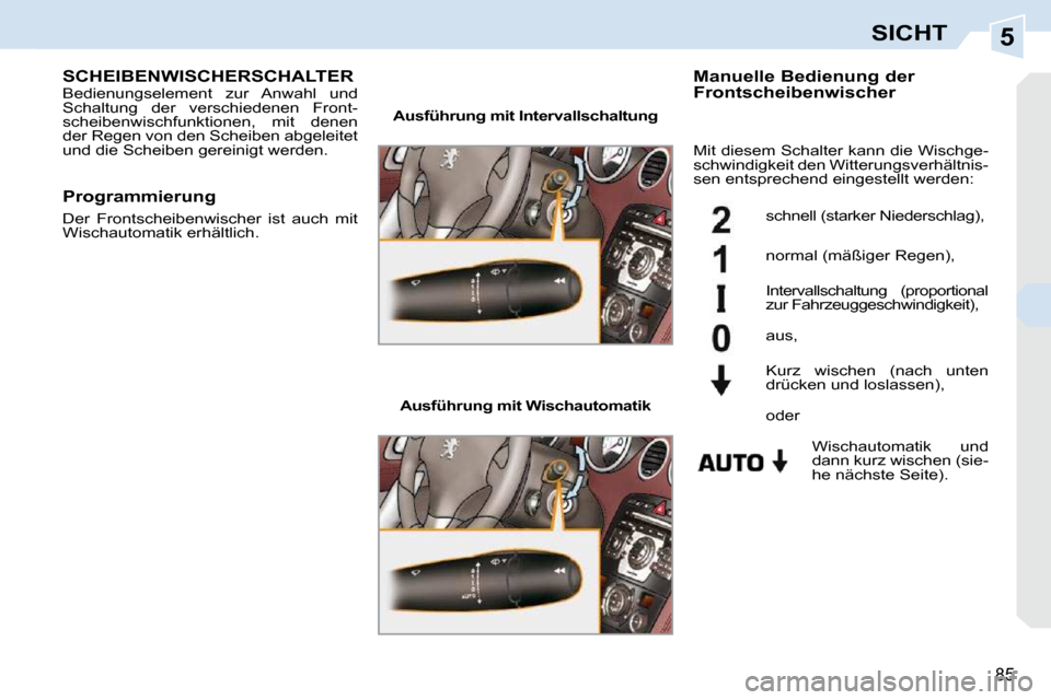 Peugeot 308 CC 2010.5 Betriebsanleitung (in German) 5
85
SICHT
SCHEIBENWISCHERSCHALTER Bedienungselement zur Anwahl und
Schaltung der verschiedenen Front-
scheibenwischfunktionen, mit denen
der Regen von den Scheiben abgeleitet
und die Sch Peugeot 308 CC 2010.5 Betriebsanleitung (in German) 5
85
SICHT
SCHEIBENWISCHERSCHALTER Bedienungselement zur Anwahl und
Schaltung der verschiedenen Front-
scheibenwischfunktionen, mit denen
der Regen von den Scheiben abgeleitet
und die Sch