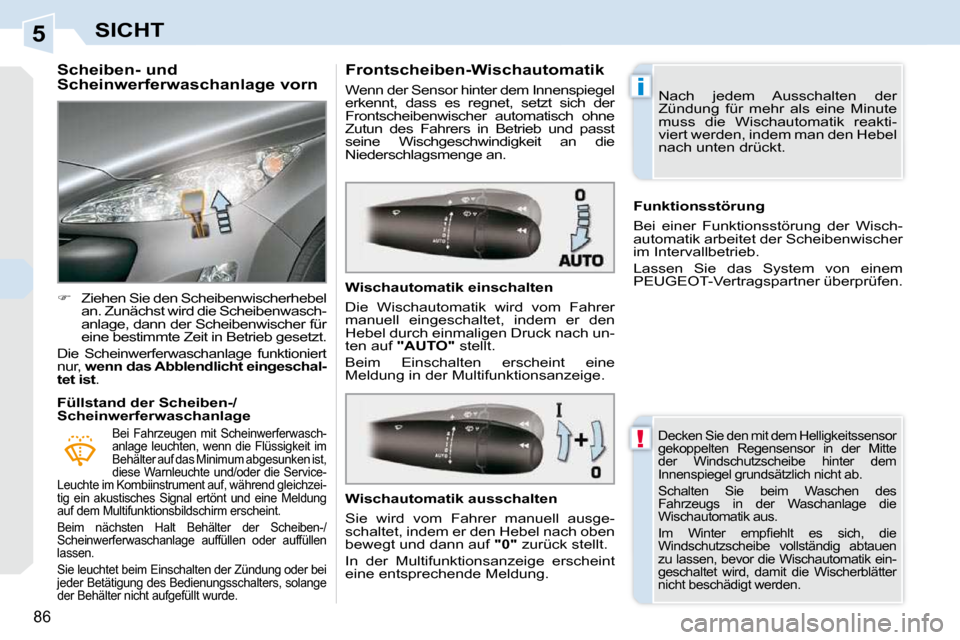 Peugeot 308 CC 2010.5  Betriebsanleitung (in German) 5
!
i
86
SICHT
          Scheiben- und  
Scheinwerferwaschanlage vorn  
   
�    Ziehen Sie den Scheibenwischerhebel 
an. Zunächst wird die Scheibenwasch- 
anlage, dann der Scheibenwischer für 
e