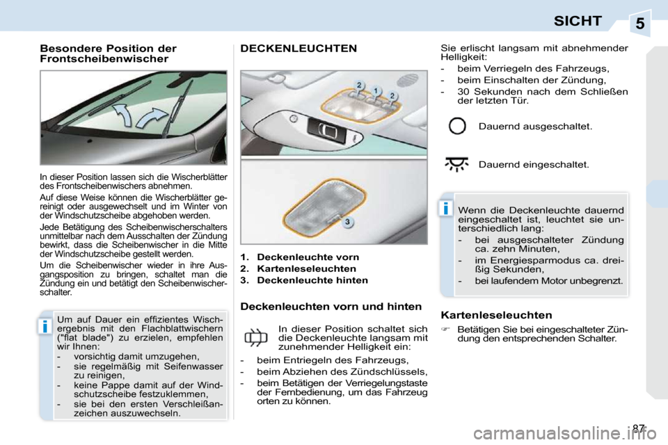 Peugeot 308 CC 2010.5  Betriebsanleitung (in German) 5
i
i
87
SICHT
         Besondere Position der  
Frontscheibenwischer 
 In dieser Position lassen sich die Wischerblätter  
des Frontscheibenwischers abnehmen.  
 Auf  diese  Weise  können  die  Wis