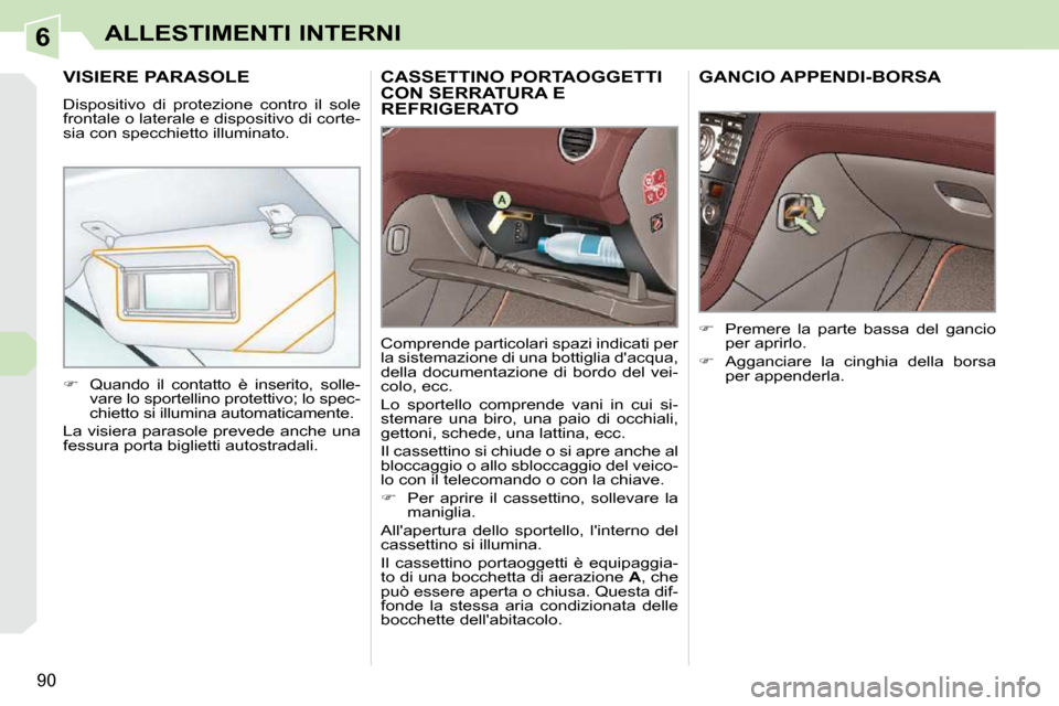Peugeot 308 CC 2010.5 Manuale del proprietario (in Italian) 6
90
ALLESTIMENTI INTERNI
CASSETTINO PORTAOGGETTI CON SERRATURA E REFRIGERATO
Comprende particolari spazi indicati per
la sistemazione di una bottiglia dacqua,
della documentazione di bordo Peugeot 308 CC 2010.5 Manuale del proprietario (in Italian) 6
90
ALLESTIMENTI INTERNI
CASSETTINO PORTAOGGETTI CON SERRATURA E REFRIGERATO
Comprende particolari spazi indicati per
la sistemazione di una bottiglia dacqua,
della documentazione di bordo