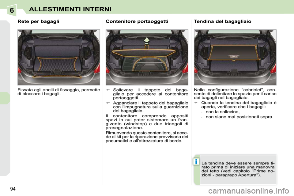 Peugeot 308 CC 2010.5  Manuale del proprietario (in Italian) 6
i
94
ALLESTIMENTI INTERNI
� �F�i�s�s�a�t�a� �a�g�l�i� �a�n�e�l�l�i� �d�i� �ﬁ� �s�s�a�g�g�i�o�,� �p�e�r�m�e�t�t�e�  
di bloccare i bagagli.  
       Rete per bagagli 
   
�    Sollevare  il  tap