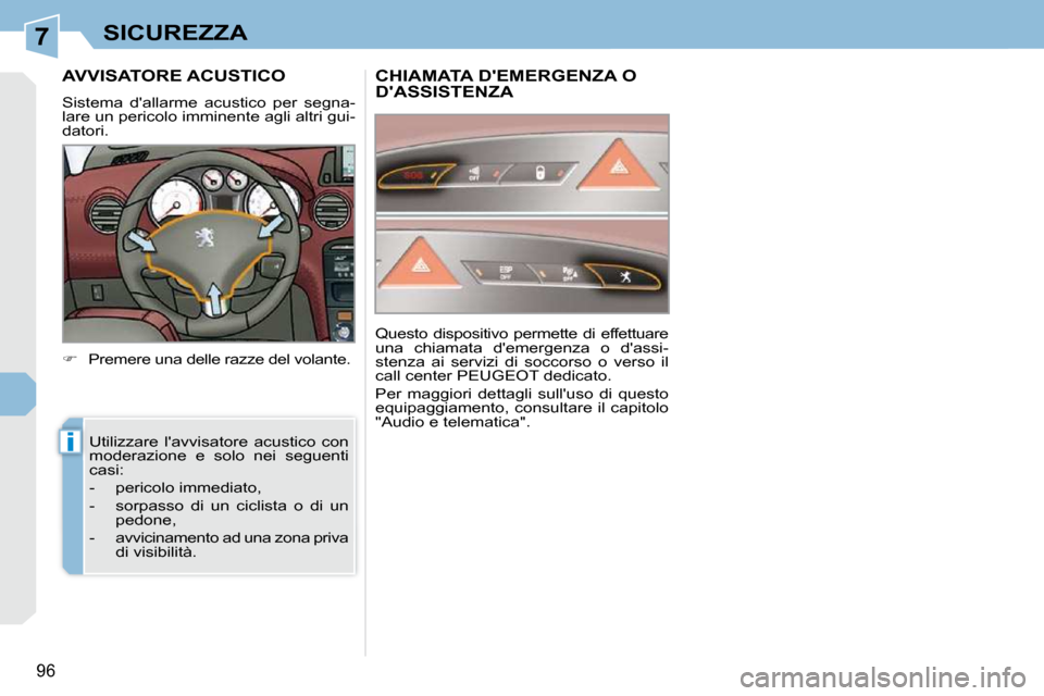 Peugeot 308 CC 2010.5  Manuale del proprietario (in Italian) 7
i
96
SICUREZZA
AVVISATORE ACUSTICO 
   
�    Premere una delle razze del volante.  
 Utilizzare  lavvisatore  acustico  con  
moderazione  e  solo  nei  seguenti 
casi:  
   -   pericolo immedia
