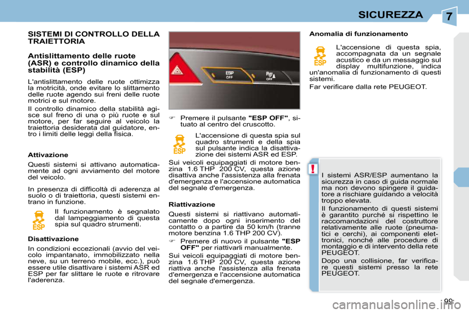 Peugeot 308 CC 2010.5  Manuale del proprietario (in Italian) 7
!
99
SICUREZZA
 I  sistemi  ASR/ESP  aumentano  la  
sicurezza in caso di guida normale 
ma  non  devono  spingere  il  guida-
tore a rischiare guidando a velocità 
troppo elevata.  
 Il  funzionam
