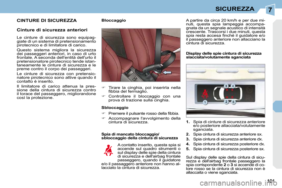 Peugeot 308 CC 2010.5  Manuale del proprietario (in Italian) 7SICUREZZA
 CINTURE DI SICUREZZA 
  Cinture di sicurezza anteriori   Spia di mancato bloccaggio/ 
sbloccaggio della cintura di sicurezza 
        Bloccaggio  
   
�    Tirare  la  cinghia,  poi  in