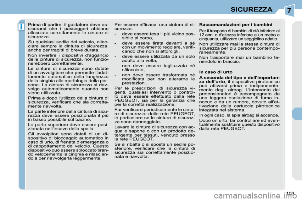 Peugeot 308 CC 2010.5  Manuale del proprietario (in Italian) 7
i
103
SICUREZZA
      Prima di partire, il guidatore deve as- 
sicurarsi  che  i  passeggeri  abbiano 
allacciato  correttamente  le  cinture  di 
sicurezza.  
 Su  qualsiasi  sedile  del  veicolo, 