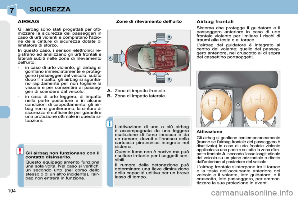 Peugeot 308 CC 2010.5  Manuale del proprietario (in Italian) 7
i
!
104
SICUREZZA
AIRBAG 
 Gli  airbag  sono  stati  progettati  per  otti- 
mizzare  la  sicurezza  dei  passeggeri  in 
caso di urti violenti e completano lazio-
ne  delle  cinture  di  sicurezza