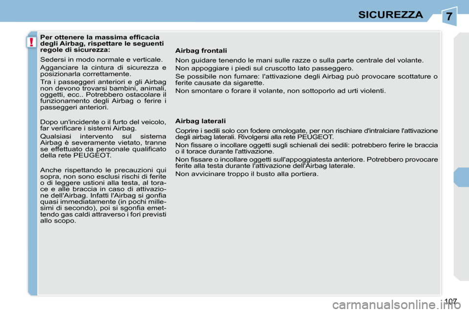 Peugeot 308 CC 2010.5  Manuale del proprietario (in Italian) 7
!
107
SICUREZZA
              
�P�e�r� �o�t�t�e�n�e�r�e� �l�a� �m�a�s�s�i�m�a� �e�f�ﬁ� �c�a�c�i�a�  
degli Airbag, rispettare le seguenti 
regole di sicurezza:  
 Sedersi in modo normale e vertica