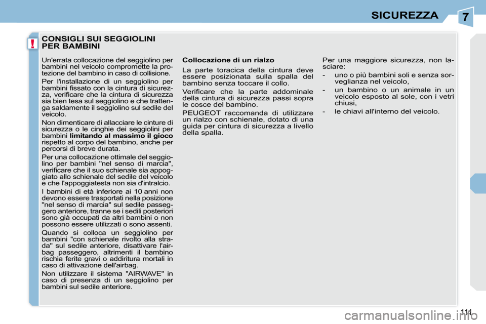 Peugeot 308 CC 2010.5  Manuale del proprietario (in Italian) 7
!
111
SICUREZZA
CONSIGLI SUI SEGGIOLINI PER BAMBINI 
  Collocazione di un rialzo  
 La  parte  toracica  della  cintura  deve  
essere  posizionata  sulla  spalla  del 
bambino senza toccare il coll