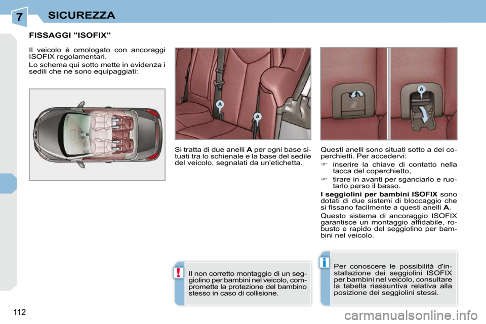 Peugeot 308 CC 2010.5  Manuale del proprietario (in Italian) 7
!
i
112
SICUREZZA
FISSAGGI "ISOFIX" 
� �I�l�  �v�e�i�c�o�l�o�  �è�  �o�m�o�l�o�g�a�t�o�  �c�o�n�  �a�n�c�o�r�a�g�g�i�  
ISOFIX regolamentari.  
 Lo schema qui sotto mette in evidenza i  
sedili che