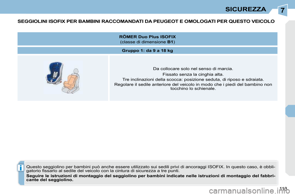 Peugeot 308 CC 2010.5  Manuale del proprietario (in Italian) 7
i
113
SICUREZZA
SEGGIOLINI ISOFIX PER BAMBINI RACCOMANDATI DA PEUGEOT E OMOLOGATI PER QUESTO VEICOLO 
� �Q�u�e�s�t�o� �s�e�g�g�i�o�l�i�n�o� �p�e�r� �b�a�m�b�i�n�i� �p�u�ò� �a�n�c�h�e� �e�s�s�e�r�e�