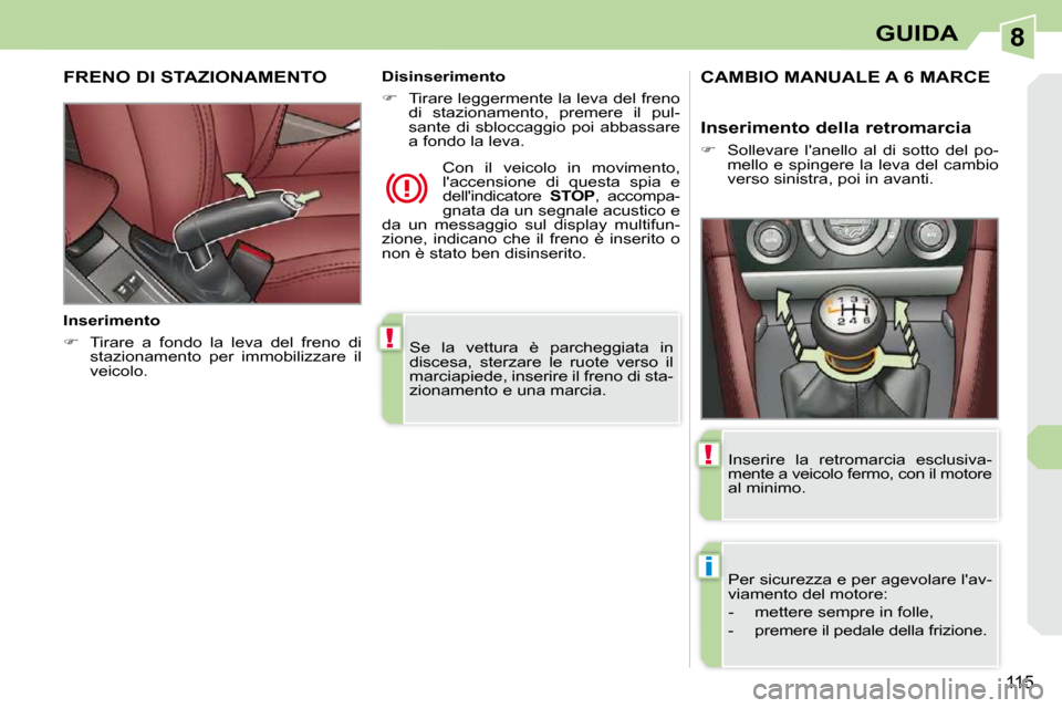 Peugeot 308 CC 2010.5  Manuale del proprietario (in Italian) 8
!
i
!
115
GUIDA
 Se  la  vettura  è  parcheggiata  in  
discesa,  sterzare  le  ruote  verso  il 
marciapiede, inserire il freno di sta-
zionamento e una marcia.   
FRENO DI STAZIONAMENTO  
  Inser