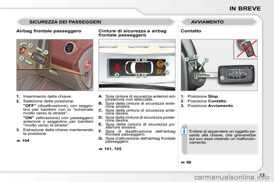 Peugeot 308 CC 2010.5  Manuale del proprietario (in Italian) i
IN BREVE
  Airbag frontale passeggero 
 AVVIAMENTO 
   
1.    Inserimento della chiave. 
  
2.    Selezione della posizione:  
    �"�O�F�F�"    (disattivazione),  con  seggio-
�l�i�n�o�  �p�e�r�  �